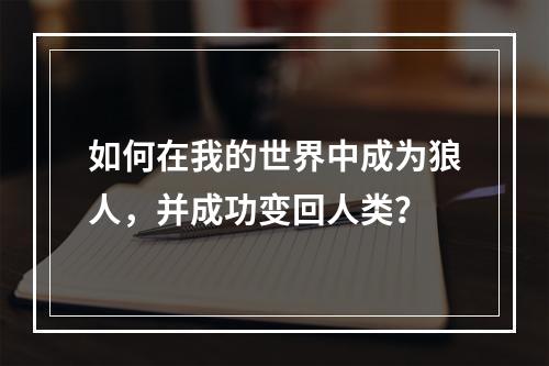 如何在我的世界中成为狼人，并成功变回人类？