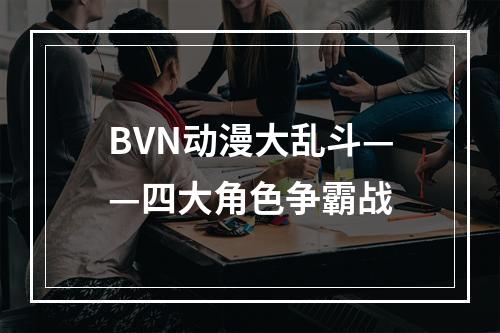 BVN动漫大乱斗——四大角色争霸战