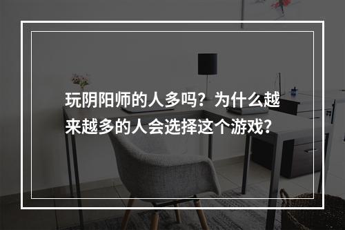 玩阴阳师的人多吗？为什么越来越多的人会选择这个游戏？