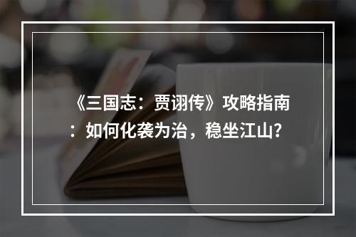 《三国志：贾诩传》攻略指南：如何化袭为治，稳坐江山？