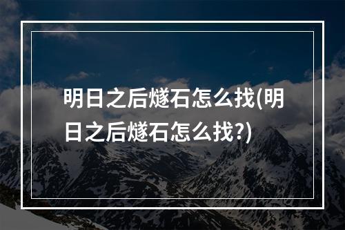 明日之后燧石怎么找(明日之后燧石怎么找?)