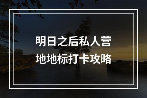 明日之后私人营地地标打卡攻略