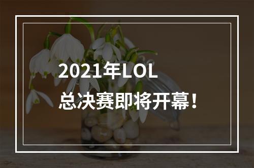 2021年LOL总决赛即将开幕！