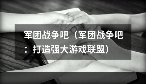 军团战争吧（军团战争吧：打造强大游戏联盟）