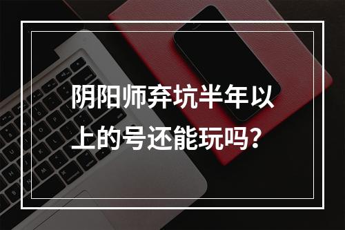 阴阳师弃坑半年以上的号还能玩吗？