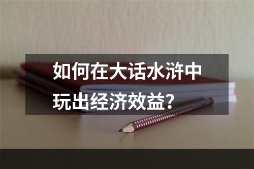 如何在大话水浒中玩出经济效益？