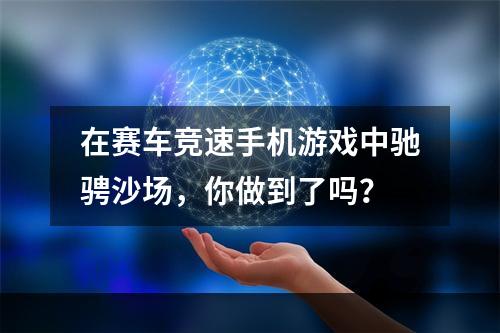 在赛车竞速手机游戏中驰骋沙场，你做到了吗？