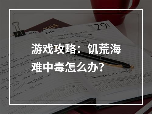 游戏攻略：饥荒海难中毒怎么办？