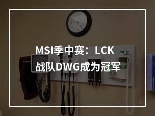 MSI季中赛：LCK战队DWG成为冠军