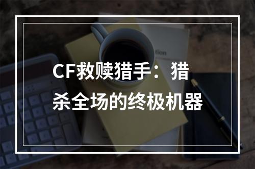 CF救赎猎手：猎杀全场的终极机器