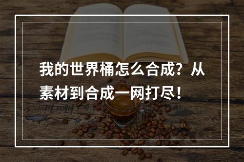 我的世界桶怎么合成？从素材到合成一网打尽！