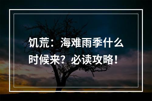 饥荒：海难雨季什么时候来？必读攻略！