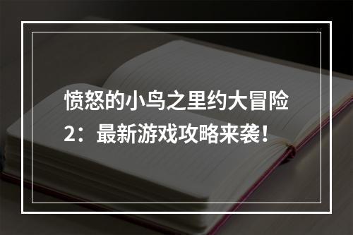 愤怒的小鸟之里约大冒险2：最新游戏攻略来袭！