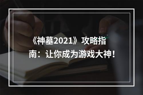 《神墓2021》攻略指南：让你成为游戏大神！