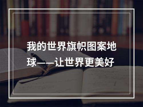 我的世界旗帜图案地球——让世界更美好