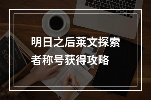 明日之后莱文探索者称号获得攻略