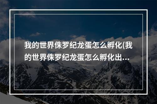 我的世界侏罗纪龙蛋怎么孵化(我的世界侏罗纪龙蛋怎么孵化出来)