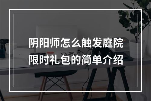 阴阳师怎么触发庭院限时礼包的简单介绍