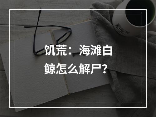 饥荒：海滩白鲸怎么解尸？