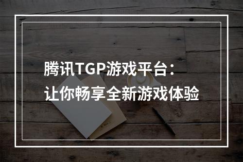 腾讯TGP游戏平台：让你畅享全新游戏体验