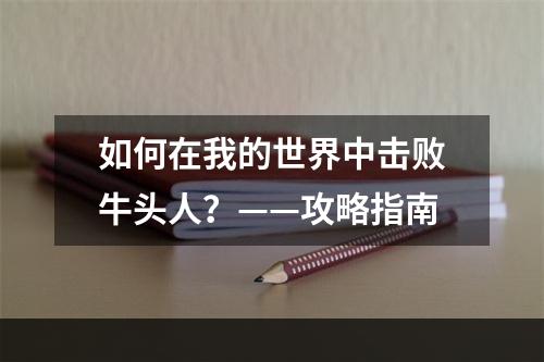 如何在我的世界中击败牛头人？——攻略指南