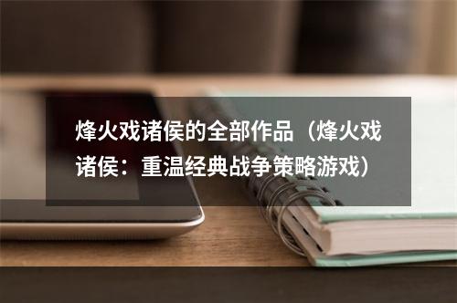 烽火戏诸侯的全部作品（烽火戏诸侯：重温经典战争策略游戏）