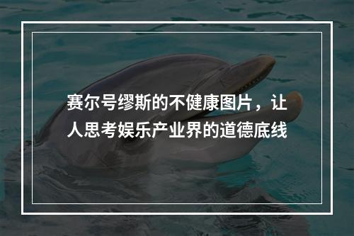 赛尔号缪斯的不健康图片，让人思考娱乐产业界的道德底线