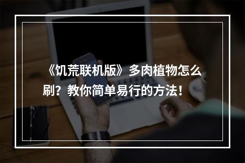 《饥荒联机版》多肉植物怎么刷？教你简单易行的方法！