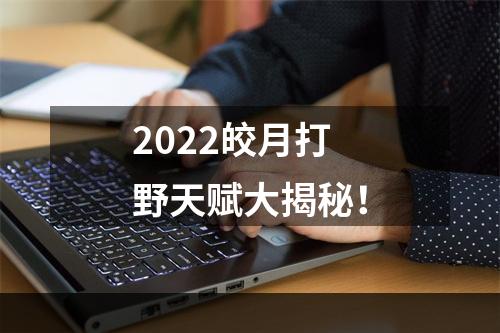 2022皎月打野天赋大揭秘！