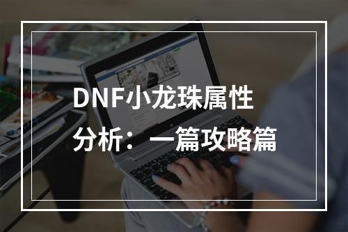 DNF小龙珠属性分析：一篇攻略篇