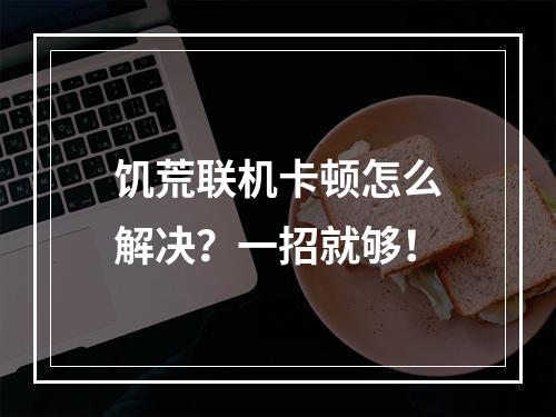 饥荒联机卡顿怎么解决？一招就够！