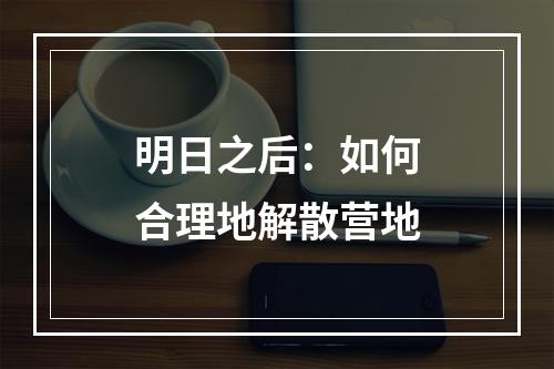 明日之后：如何合理地解散营地