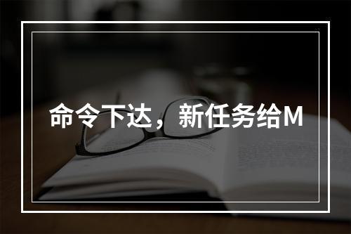 命令下达，新任务给M