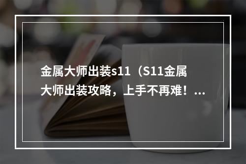 金属大师出装s11（S11金属大师出装攻略，上手不再难！）