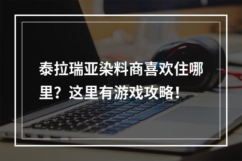 泰拉瑞亚染料商喜欢住哪里？这里有游戏攻略！