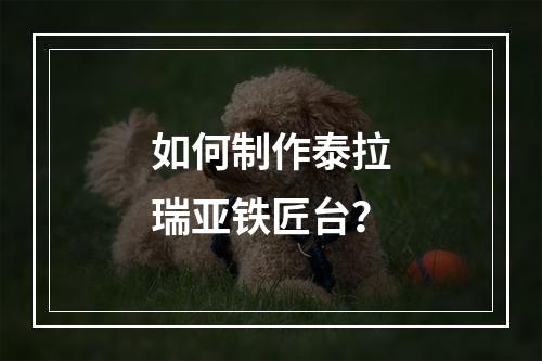 如何制作泰拉瑞亚铁匠台？