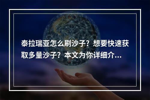 泰拉瑞亚怎么刷沙子？想要快速获取多量沙子？本文为你详细介绍泰拉瑞亚刷沙子的攻略和技巧。以下分为三个部