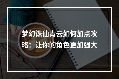 梦幻诛仙青云如何加点攻略：让你的角色更加强大