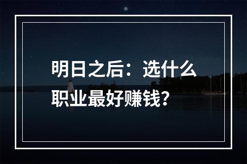 明日之后：选什么职业最好赚钱？