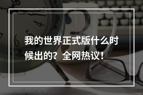 我的世界正式版什么时候出的？全网热议！