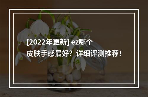 [2022年更新] ez哪个皮肤手感最好？详细评测推荐！