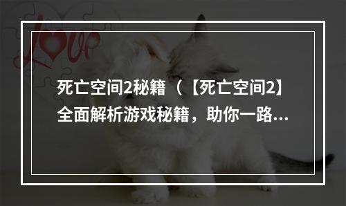 死亡空间2秘籍（【死亡空间2】全面解析游戏秘籍，助你一路通关）
