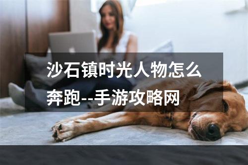 沙石镇时光人物怎么奔跑--手游攻略网