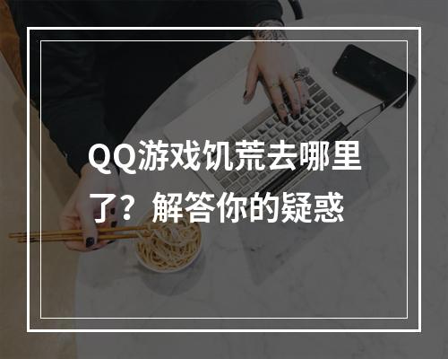 QQ游戏饥荒去哪里了？解答你的疑惑