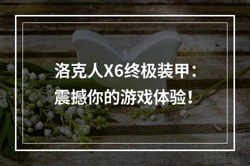 洛克人X6终极装甲：震撼你的游戏体验！