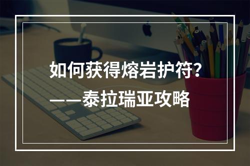 如何获得熔岩护符？——泰拉瑞亚攻略