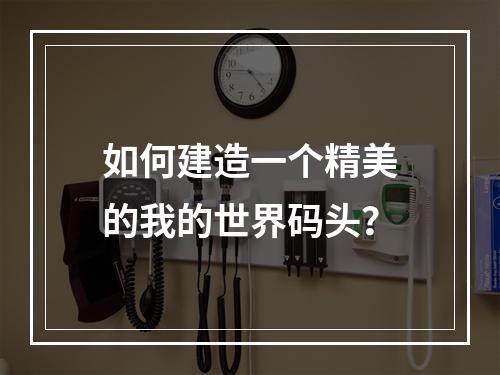 如何建造一个精美的我的世界码头？