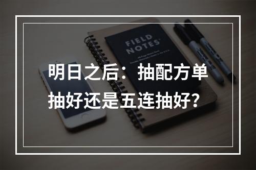 明日之后：抽配方单抽好还是五连抽好？