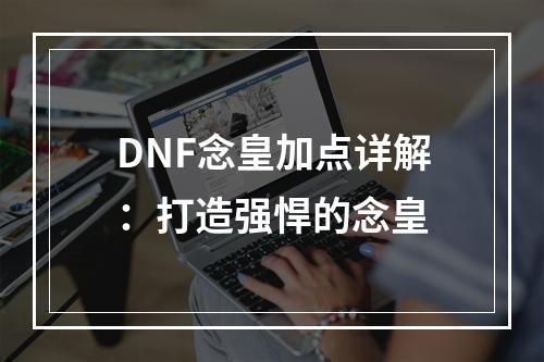 DNF念皇加点详解：打造强悍的念皇