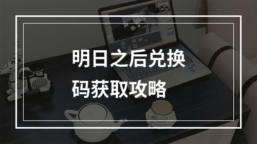 明日之后兑换码获取攻略